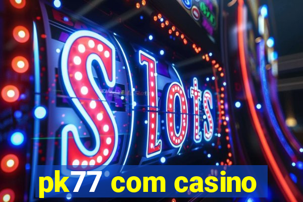 pk77 com casino
